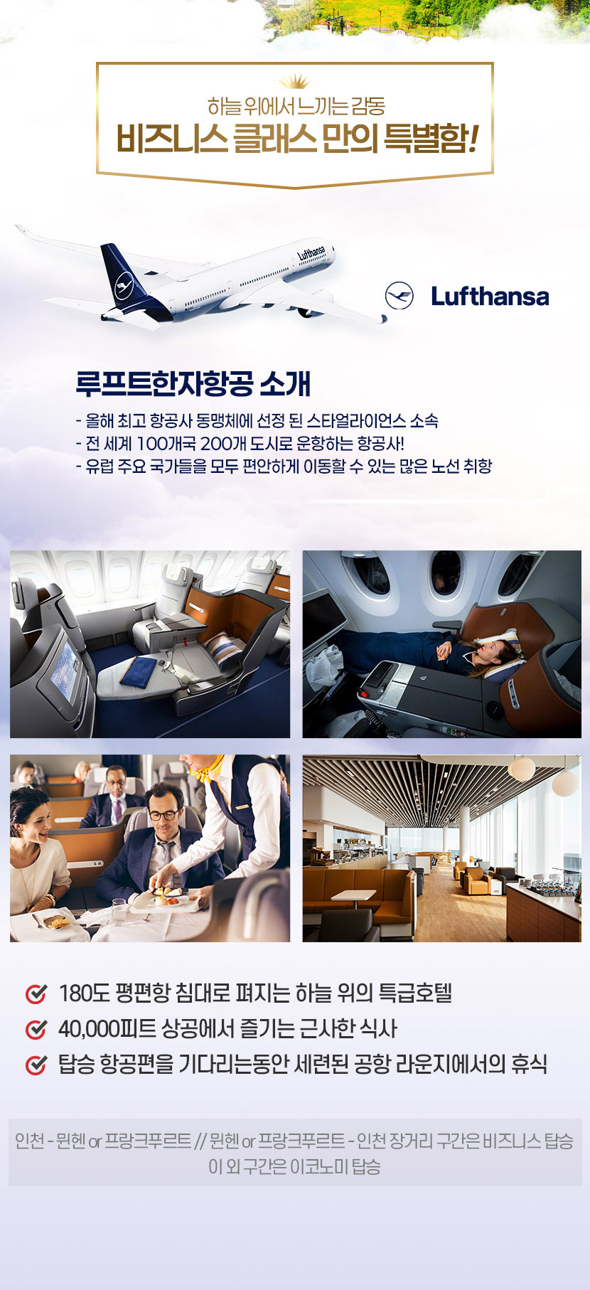 하늘 위에서 느끼는 감동 비즈니스 클래스 만의 특별함!180도 평편항 침대로 펴지는 하늘 위의 특급호텔 / 40,000피트 상공에서 즐기는 근사한 식사 / 탑승 항공편을 기다리는동안 세련된 공항 라운지에서의 휴식