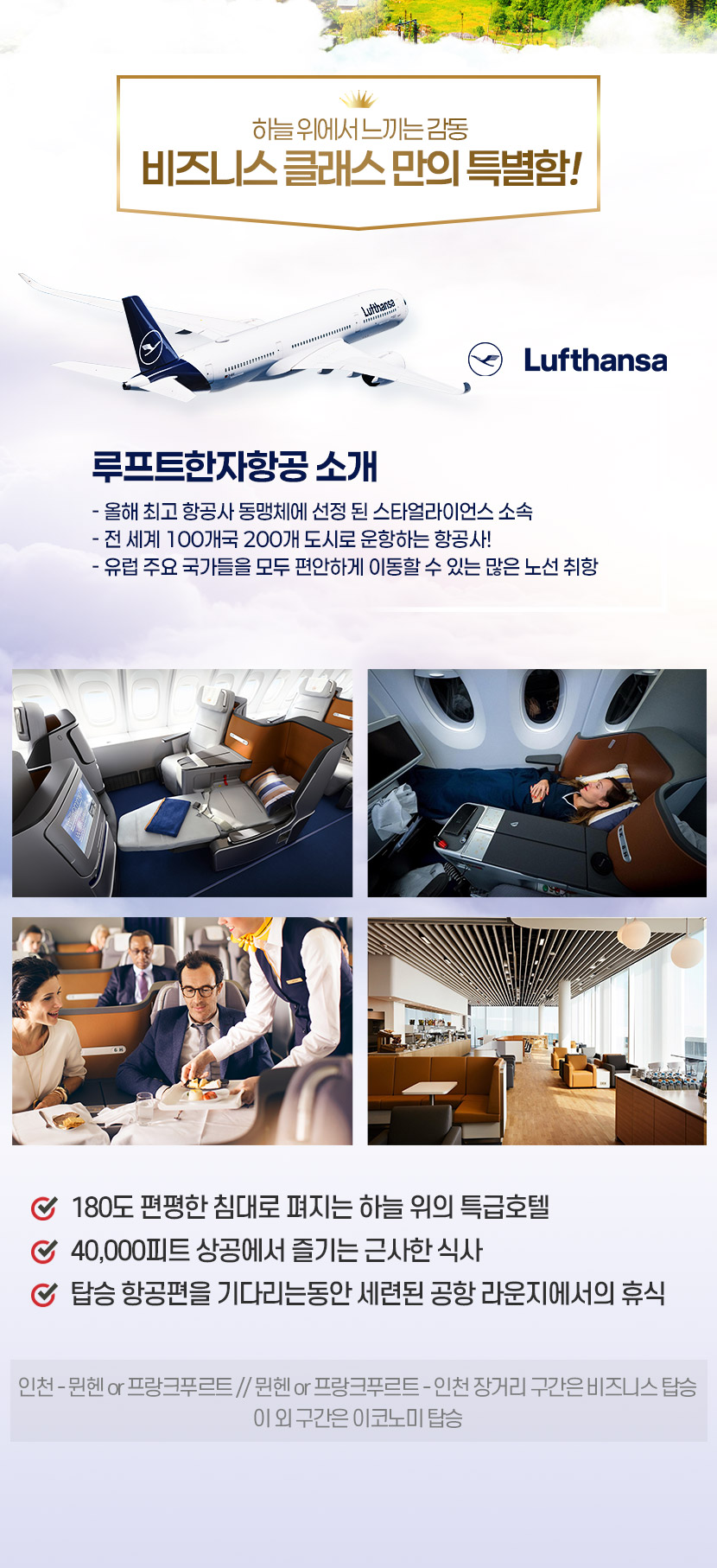 하늘 위에서 느끼는 감동 비즈니스 클래스 만의 특별함!180도 평편항 침대로 펴지는 하늘 위의 특급호텔 / 40,000피트 상공에서 즐기는 근사한 식사 / 탑승 항공편을 기다리는동안 세련된 공항 라운지에서의 휴식